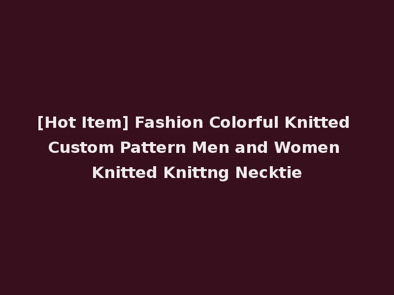 [Hot Item] Fashion Colorful Knitted Custom Pattern Men and Women Knitted Knittng Necktie