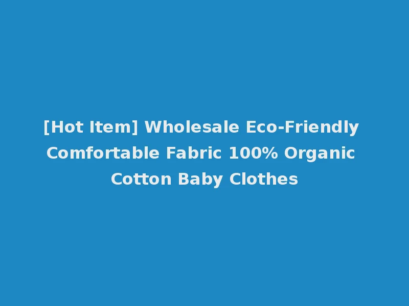 [Hot Item] Wholesale Eco-Friendly Comfortable Fabric 100% Organic Cotton Baby Clothes