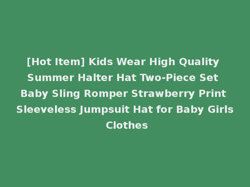 [Hot Item] Kids Wear High Quality Summer Halter Hat Two-Piece Set Baby Sling Romper Strawberry Print Sleeveless Jumpsuit Hat for Baby Girls Clothes