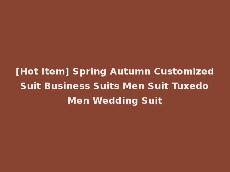 [Hot Item] Spring Autumn Customized Suit Business Suits Men Suit Tuxedo Men Wedding Suit
