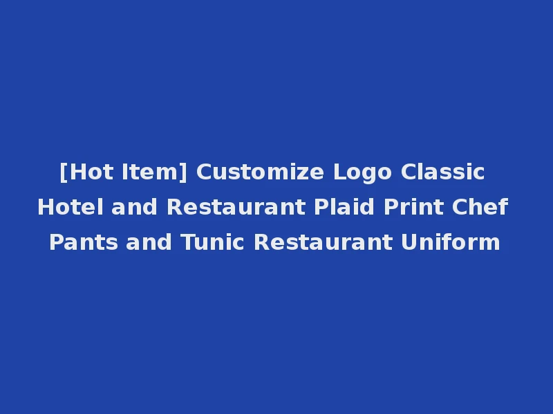 [Hot Item] Customize Logo Classic Hotel and Restaurant Plaid Print Chef Pants and Tunic Restaurant Uniform