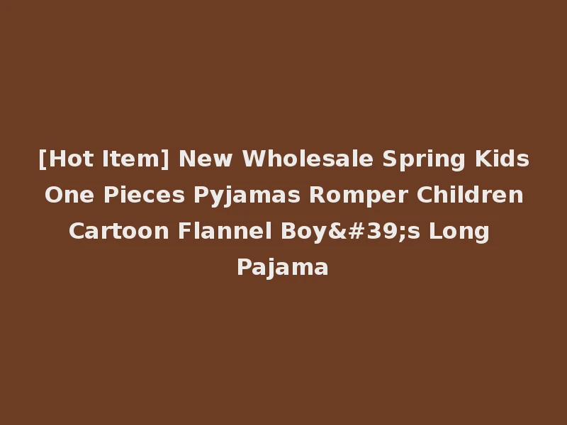 [Hot Item] New Wholesale Spring Kids One Pieces Pyjamas Romper Children Cartoon Flannel Boy's Long Pajama