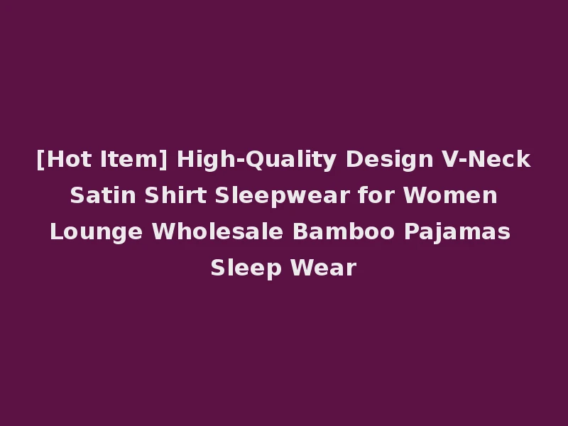 [Hot Item] High-Quality Design V-Neck Satin Shirt Sleepwear for Women Lounge Wholesale Bamboo Pajamas Sleep Wear