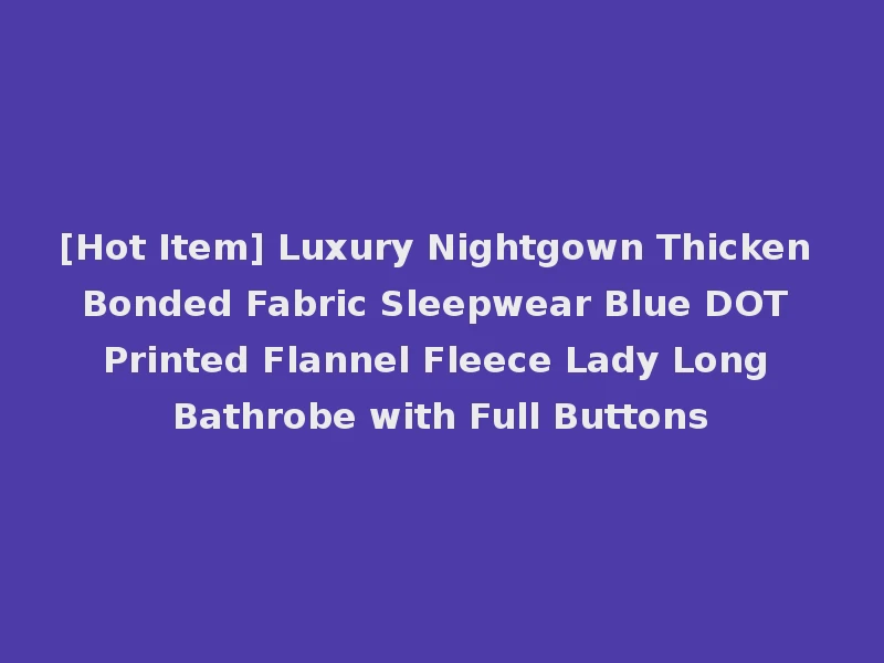 [Hot Item] Luxury Nightgown Thicken Bonded Fabric Sleepwear Blue DOT Printed Flannel Fleece Lady Long Bathrobe with Full Buttons
