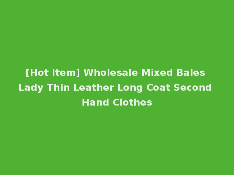 [Hot Item] Wholesale Mixed Bales Lady Thin Leather Long Coat Second Hand Clothes