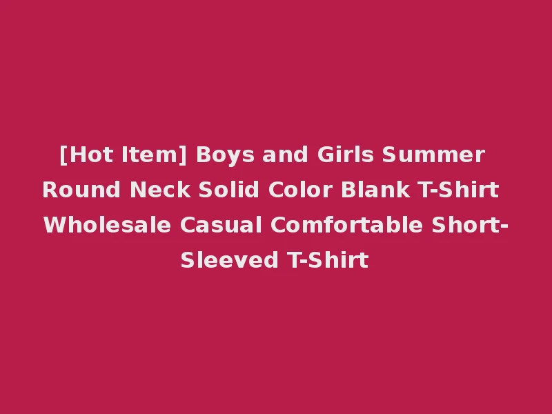 [Hot Item] Boys and Girls Summer Round Neck Solid Color Blank T-Shirt Wholesale Casual Comfortable Short-Sleeved T-Shirt