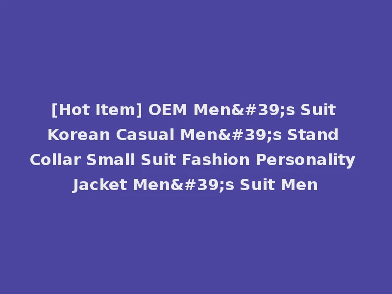 [Hot Item] OEM Men's Suit Korean Casual Men's Stand Collar Small Suit Fashion Personality Jacket Men's Suit Men