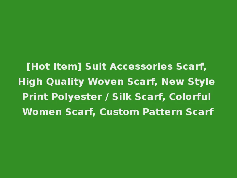 [Hot Item] Suit Accessories Scarf, High Quality Woven Scarf, New Style Print Polyester / Silk Scarf, Colorful Women Scarf, Custom Pattern Scarf