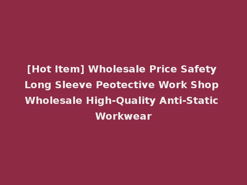 [Hot Item] Wholesale Price Safety Long Sleeve Peotective Work Shop Wholesale High-Quality Anti-Static Workwear