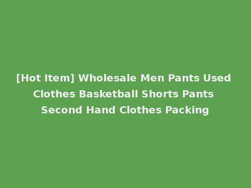 [Hot Item] Wholesale Men Pants Used Clothes Basketball Shorts Pants Second Hand Clothes Packing