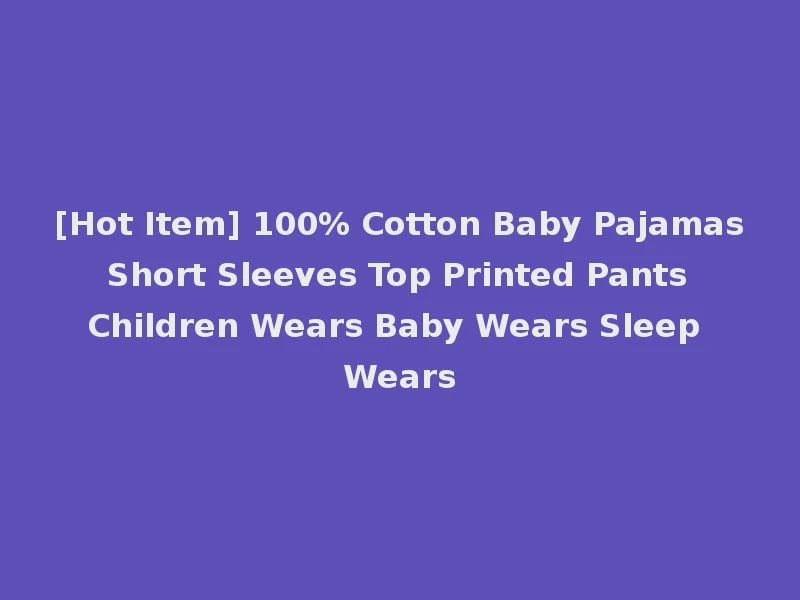[Hot Item] 100% Cotton Baby Pajamas Short Sleeves Top Printed Pants Children Wears Baby Wears Sleep Wears