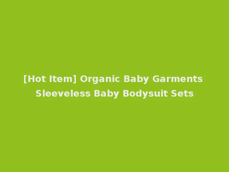 [Hot Item] Organic Baby Garments Sleeveless Baby Bodysuit Sets