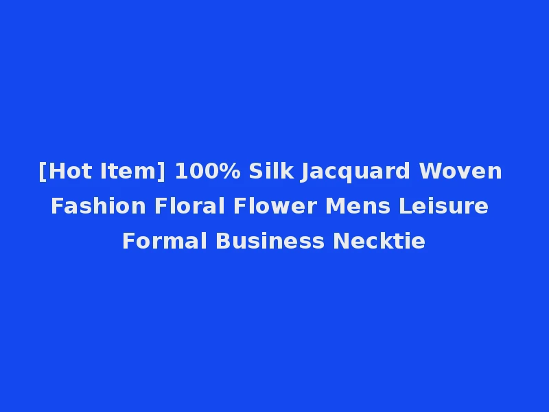 [Hot Item] 100% Silk Jacquard Woven Fashion Floral Flower Mens Leisure Formal Business Necktie