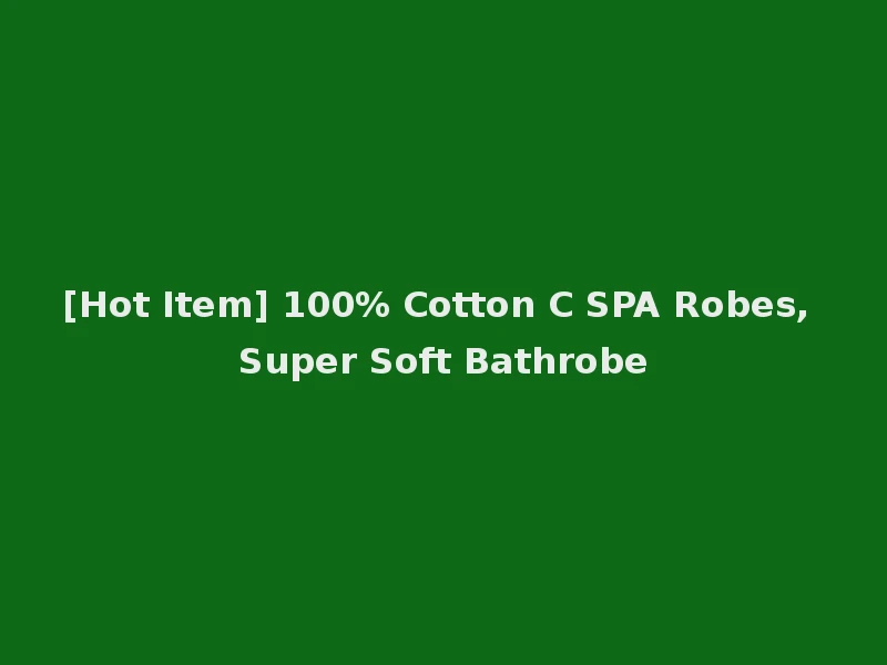 [Hot Item] 100% Cotton C SPA Robes, Super Soft Bathrobe