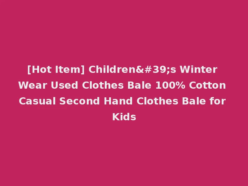 [Hot Item] Children's Winter Wear Used Clothes Bale 100% Cotton Casual Second Hand Clothes Bale for Kids