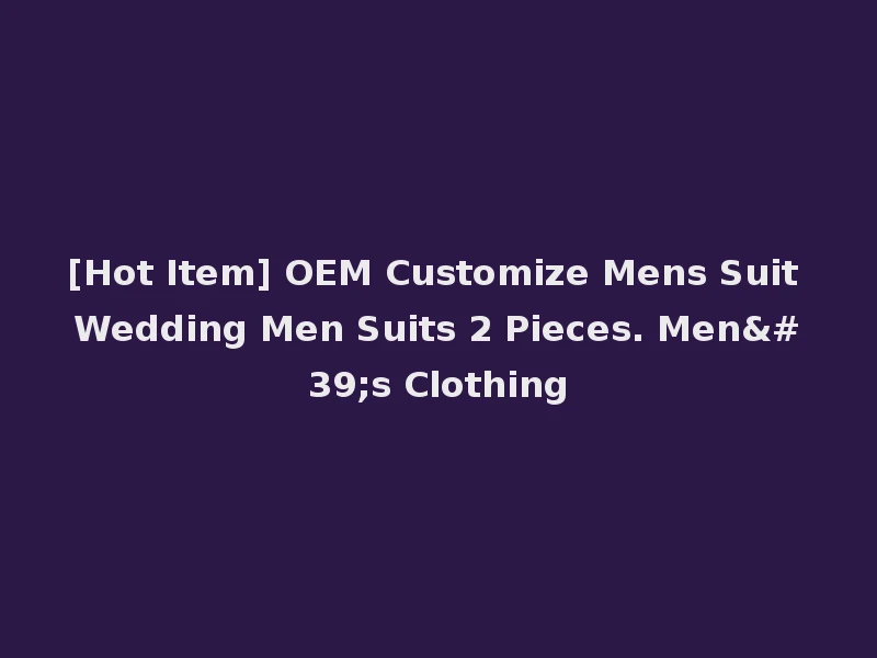 [Hot Item] OEM Customize Mens Suit Wedding Men Suits 2 Pieces. Men's Clothing