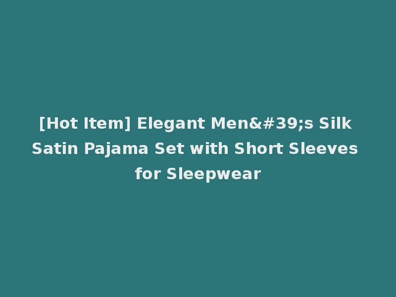 [Hot Item] Elegant Men's Silk Satin Pajama Set with Short Sleeves for Sleepwear