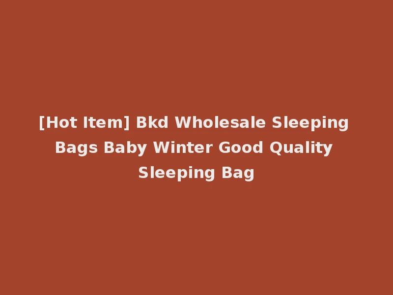 [Hot Item] Bkd Wholesale Sleeping Bags Baby Winter Good Quality Sleeping Bag