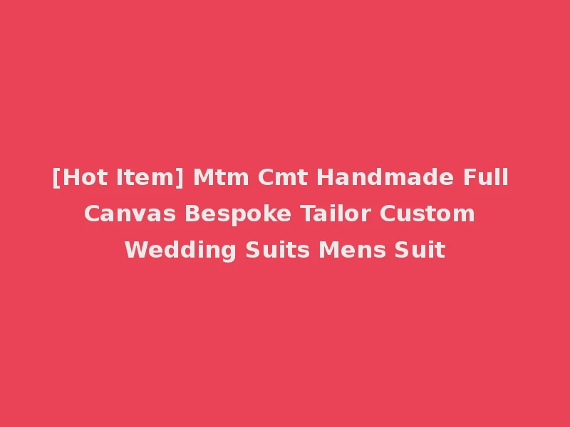 [Hot Item] Mtm Cmt Handmade Full Canvas Bespoke Tailor Custom Wedding Suits Mens Suit