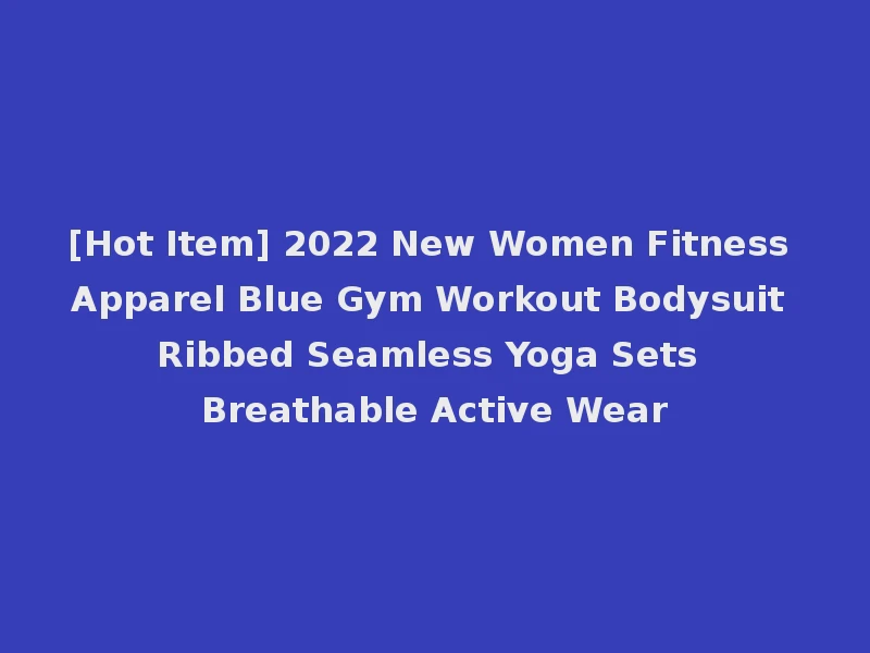 [Hot Item] 2022 New Women Fitness Apparel Blue Gym Workout Bodysuit Ribbed Seamless Yoga Sets Breathable Active Wear