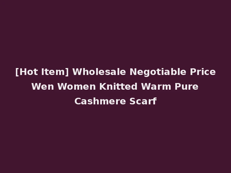 [Hot Item] Wholesale Negotiable Price Wen Women Knitted Warm Pure Cashmere Scarf