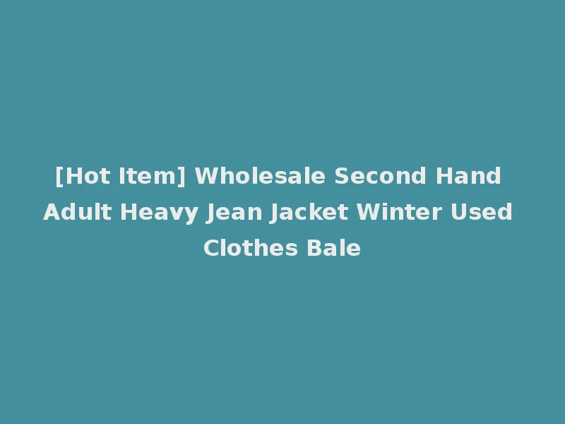 [Hot Item] Wholesale Second Hand Adult Heavy Jean Jacket Winter Used Clothes Bale