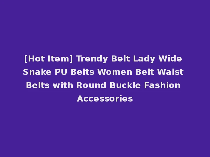 [Hot Item] Trendy Belt Lady Wide Snake PU Belts Women Belt Waist Belts with Round Buckle Fashion Accessories