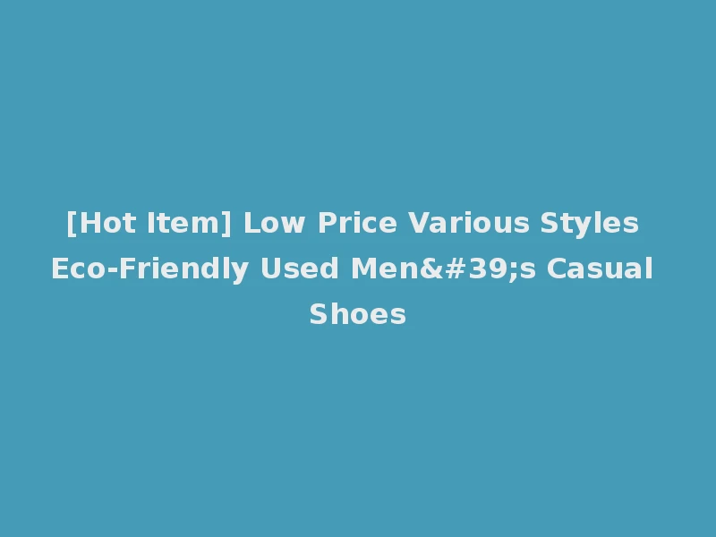 [Hot Item] Low Price Various Styles Eco-Friendly Used Men's Casual Shoes