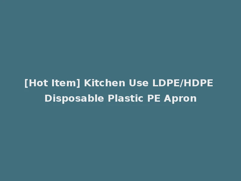 [Hot Item] Kitchen Use LDPE/HDPE Disposable Plastic PE Apron