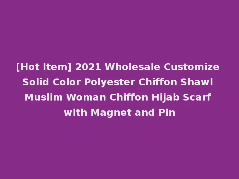 [Hot Item] 2021 Wholesale Customize Solid Color Polyester Chiffon Shawl Muslim Woman Chiffon Hijab Scarf with Magnet and Pin