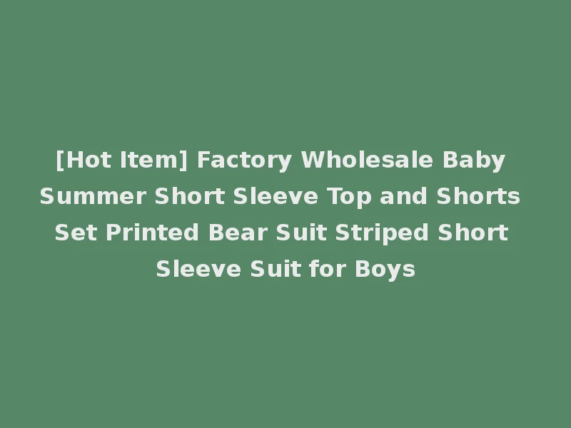 [Hot Item] Factory Wholesale Baby Summer Short Sleeve Top and Shorts Set Printed Bear Suit Striped Short Sleeve Suit for Boys