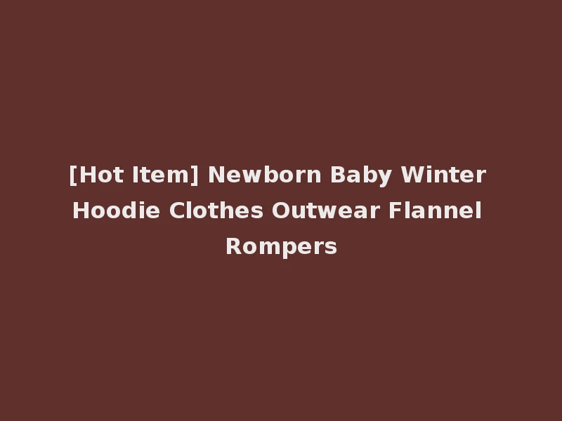[Hot Item] Newborn Baby Winter Hoodie Clothes Outwear Flannel Rompers