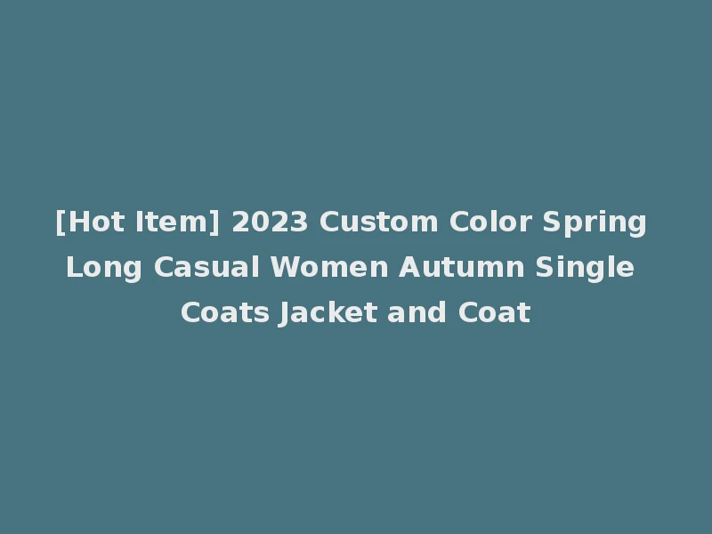 [Hot Item] 2023 Custom Color Spring Long Casual Women Autumn Single Coats Jacket and Coat