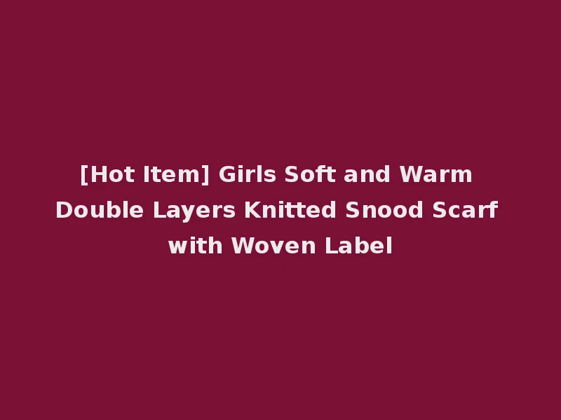 [Hot Item] Girls Soft and Warm Double Layers Knitted Snood Scarf with Woven Label