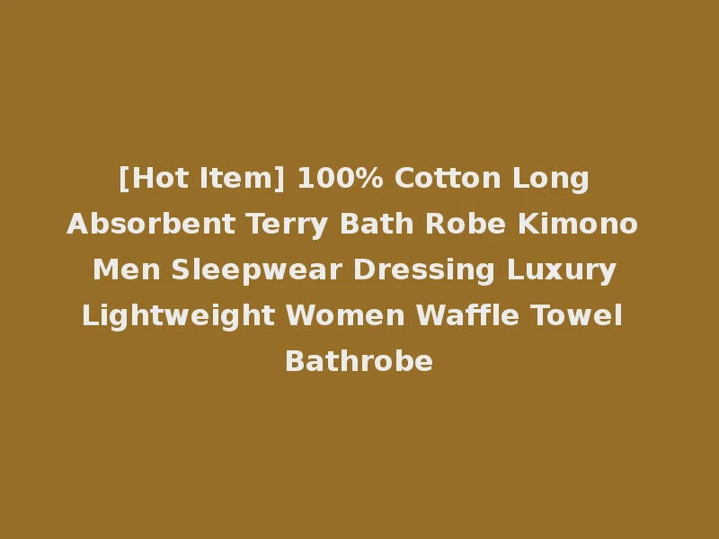 [Hot Item] 100% Cotton Long Absorbent Terry Bath Robe Kimono Men Sleepwear Dressing Luxury Lightweight Women Waffle Towel Bathrobe