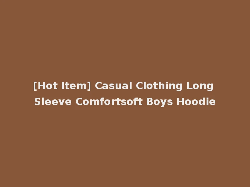 [Hot Item] Casual Clothing Long Sleeve Comfortsoft Boys Hoodie