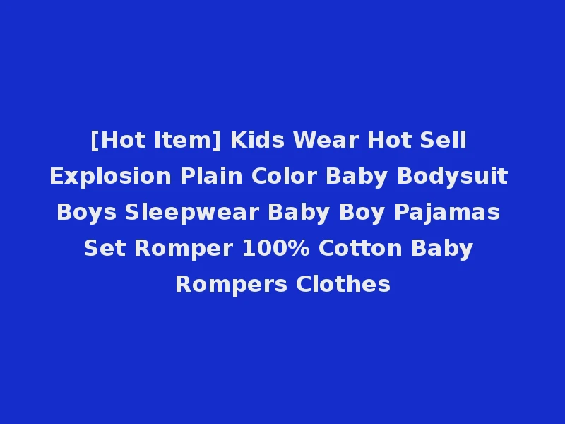 [Hot Item] Kids Wear Hot Sell Explosion Plain Color Baby Bodysuit Boys Sleepwear Baby Boy Pajamas Set Romper 100% Cotton Baby Rompers Clothes