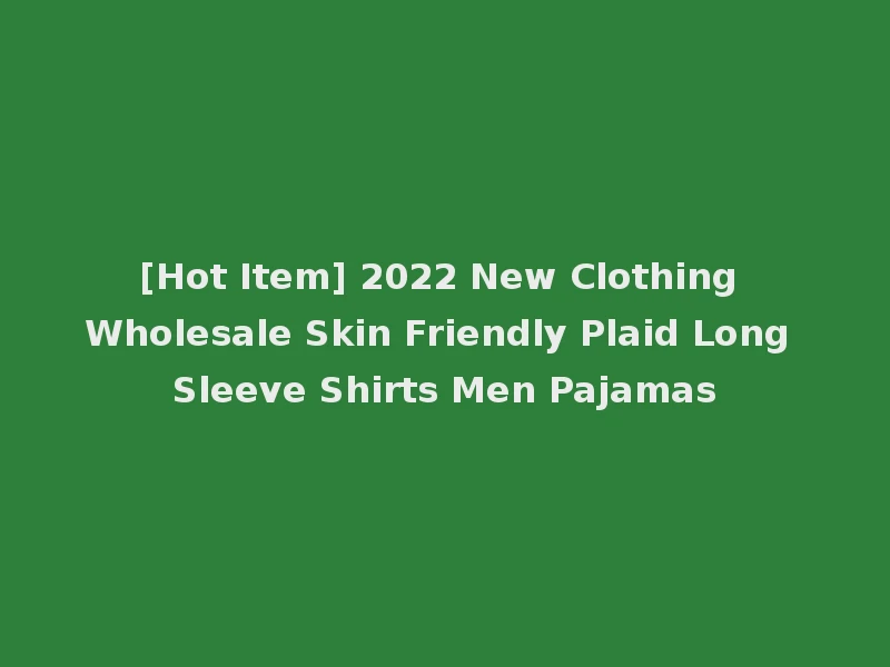 [Hot Item] 2022 New Clothing Wholesale Skin Friendly Plaid Long Sleeve Shirts Men Pajamas