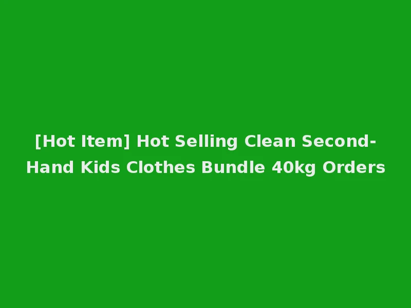 [Hot Item] Hot Selling Clean Second-Hand Kids Clothes Bundle 40kg Orders