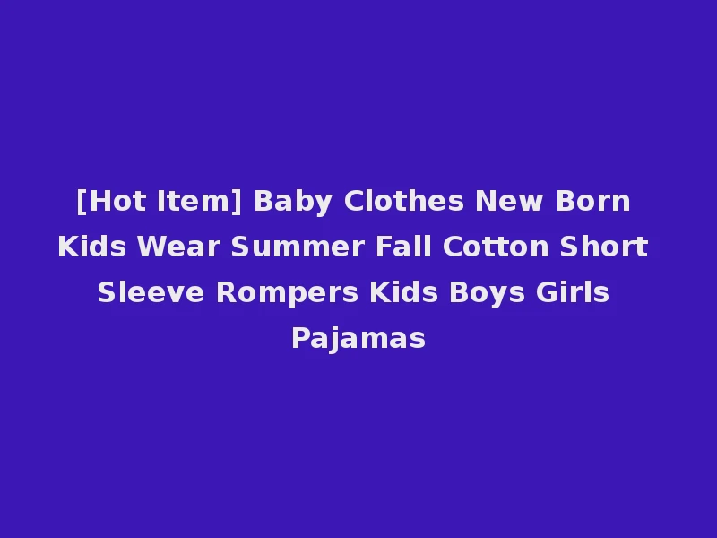 [Hot Item] Baby Clothes New Born Kids Wear Summer Fall Cotton Short Sleeve Rompers Kids Boys Girls Pajamas