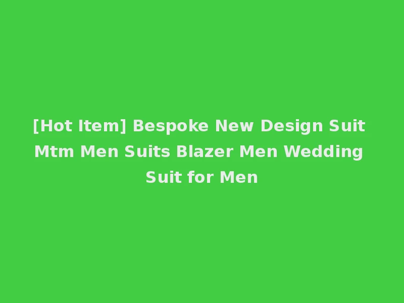 [Hot Item] Bespoke New Design Suit Mtm Men Suits Blazer Men Wedding Suit for Men