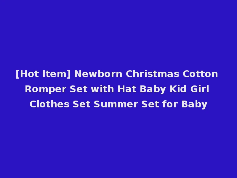 [Hot Item] Newborn Christmas Cotton Romper Set with Hat Baby Kid Girl Clothes Set Summer Set for Baby