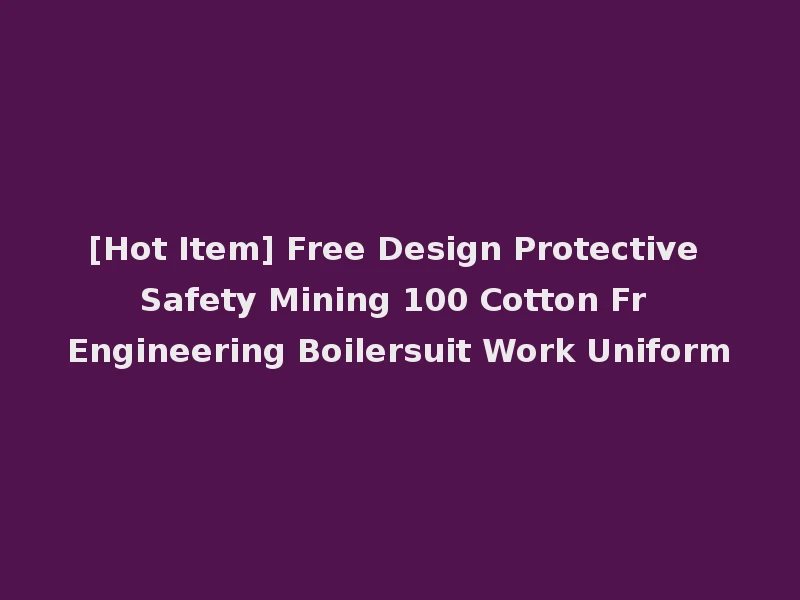 [Hot Item] Free Design Protective Safety Mining 100 Cotton Fr Engineering Boilersuit Work Uniform