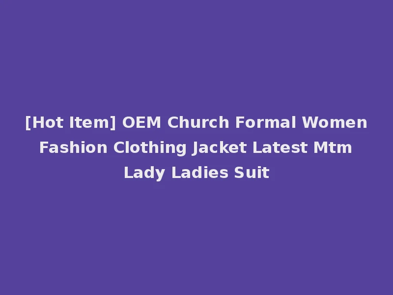 [Hot Item] OEM Church Formal Women Fashion Clothing Jacket Latest Mtm Lady Ladies Suit
