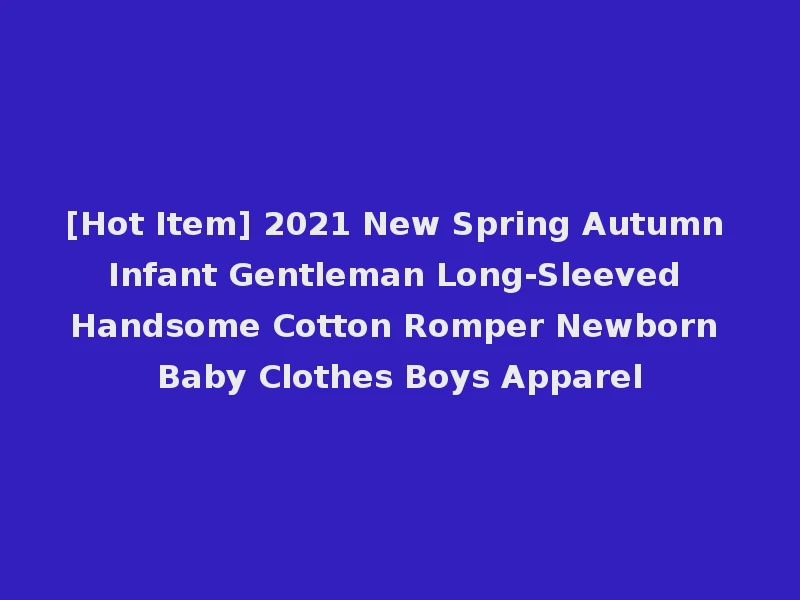 [Hot Item] 2021 New Spring Autumn Infant Gentleman Long-Sleeved Handsome Cotton Romper Newborn Baby Clothes Boys Apparel