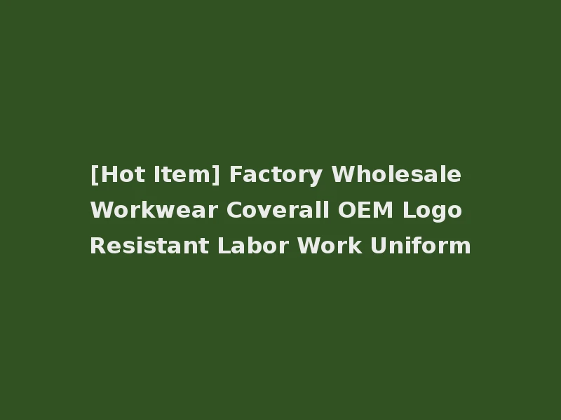 [Hot Item] Factory Wholesale Workwear Coverall OEM Logo Resistant Labor Work Uniform