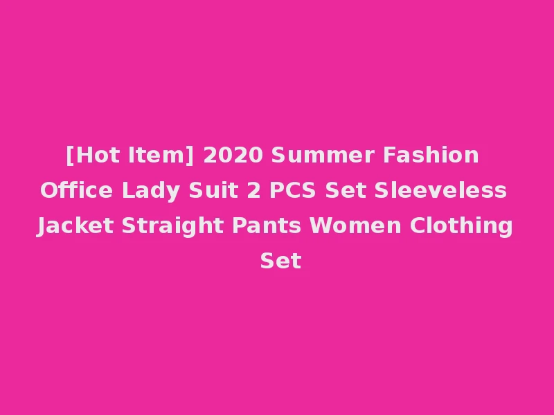 [Hot Item] 2020 Summer Fashion Office Lady Suit 2 PCS Set Sleeveless Jacket Straight Pants Women Clothing Set