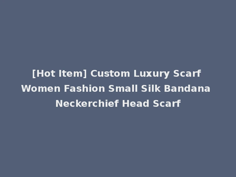 [Hot Item] Custom Luxury Scarf Women Fashion Small Silk Bandana Neckerchief Head Scarf