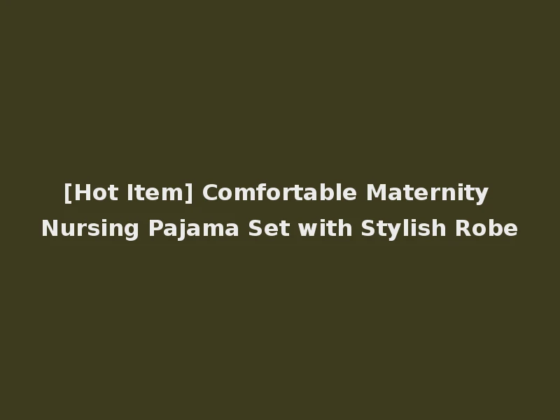 [Hot Item] Comfortable Maternity Nursing Pajama Set with Stylish Robe