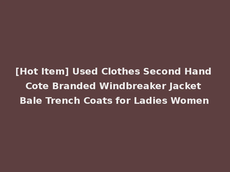 [Hot Item] Used Clothes Second Hand Cote Branded Windbreaker Jacket Bale Trench Coats for Ladies Women